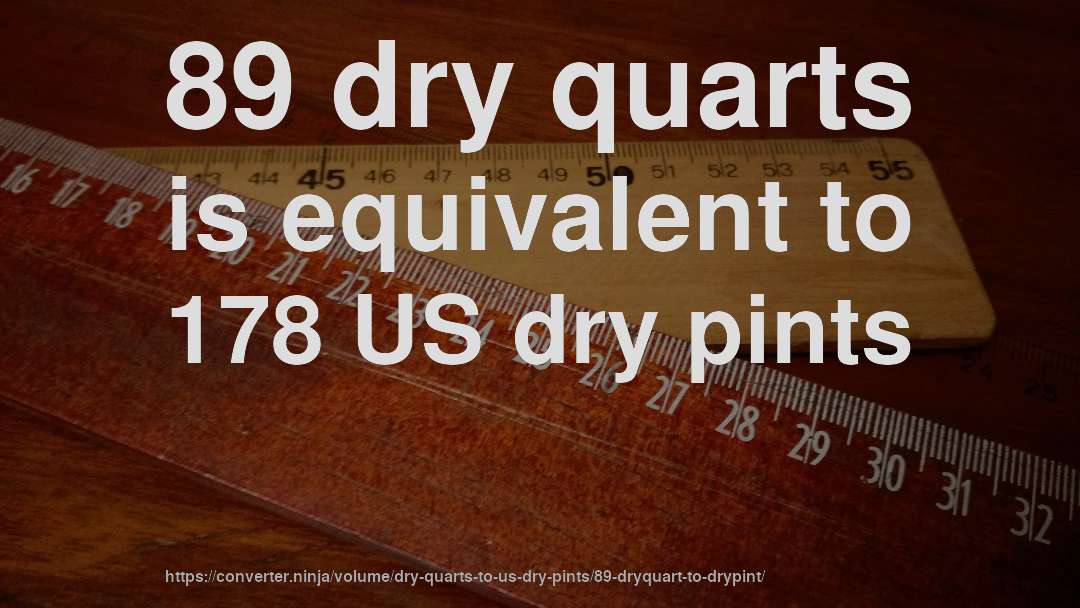 89 dry quarts is equivalent to 178 US dry pints