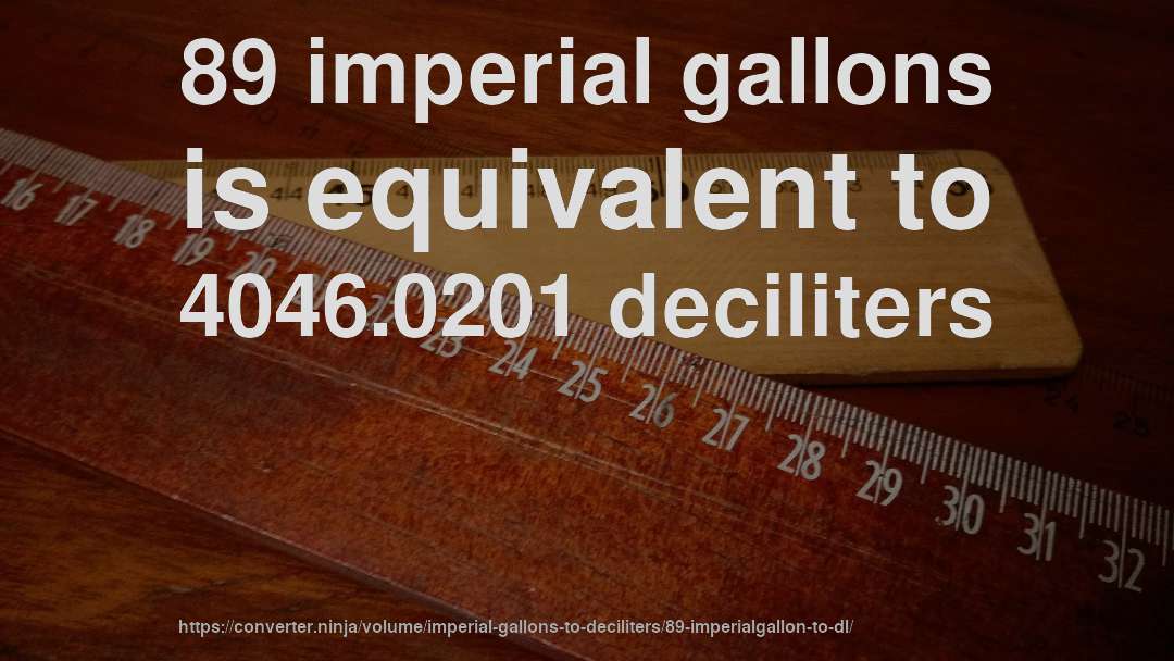89 imperial gallons is equivalent to 4046.0201 deciliters