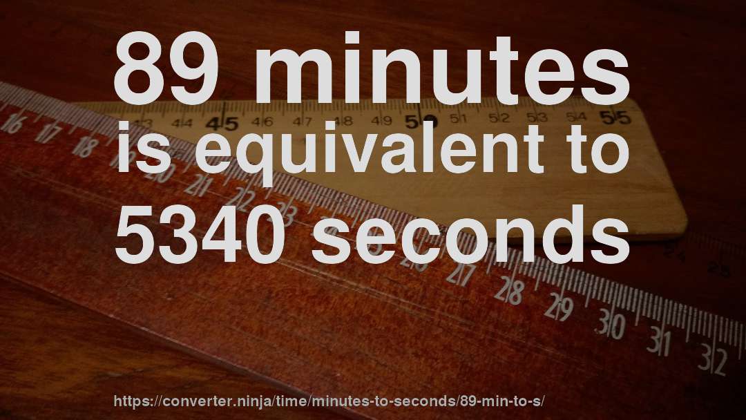 89 minutes is equivalent to 5340 seconds