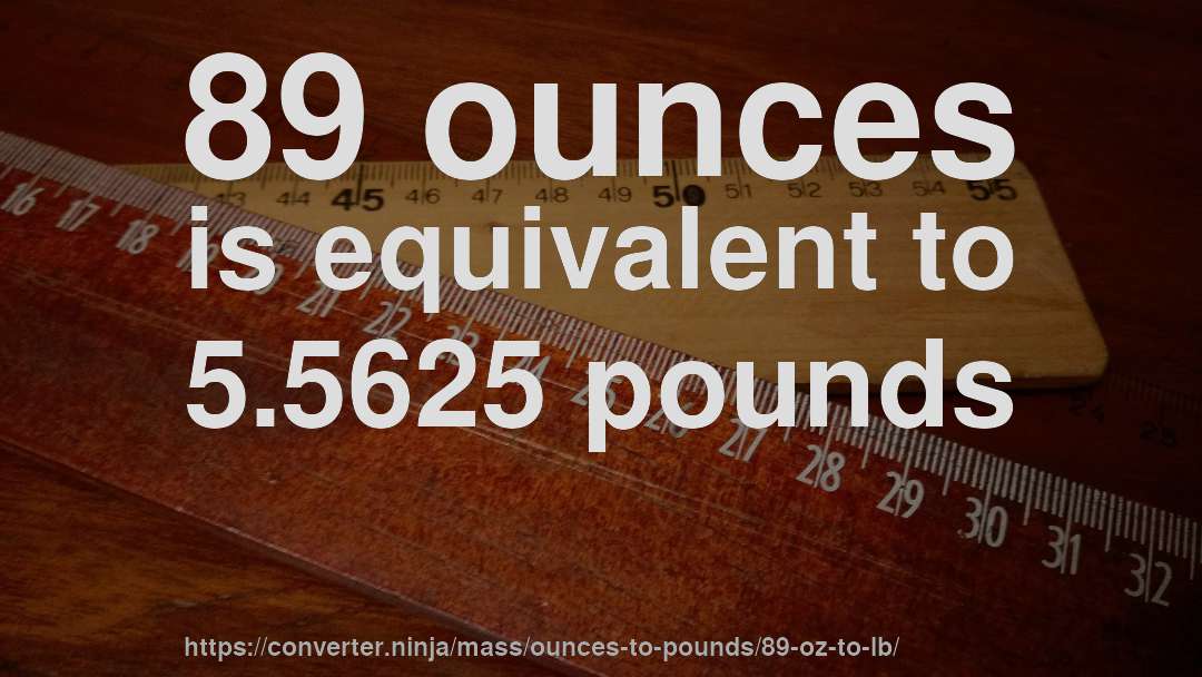 89 ounces is equivalent to 5.5625 pounds
