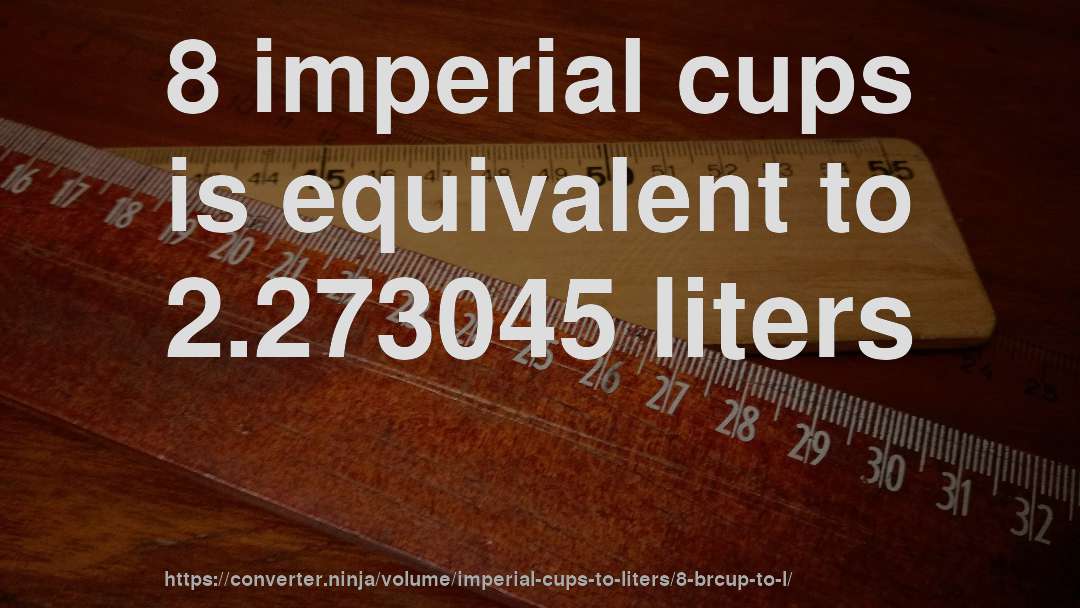 8 imperial cups is equivalent to 2.273045 liters