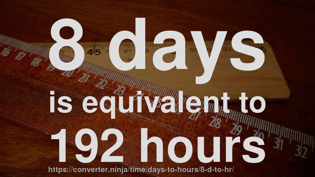 8 days is equivalent to 192 hours