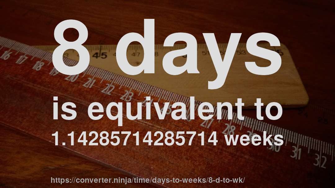 8 days is equivalent to 1.14285714285714 weeks