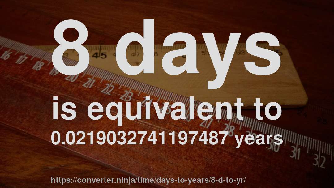 8 days is equivalent to 0.0219032741197487 years