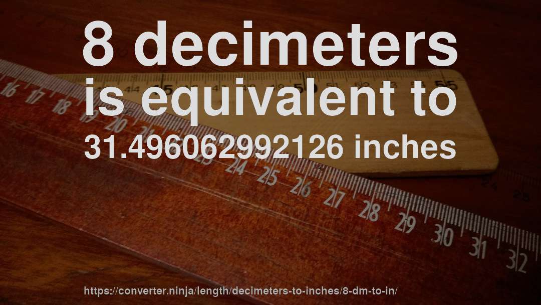 8 decimeters is equivalent to 31.496062992126 inches