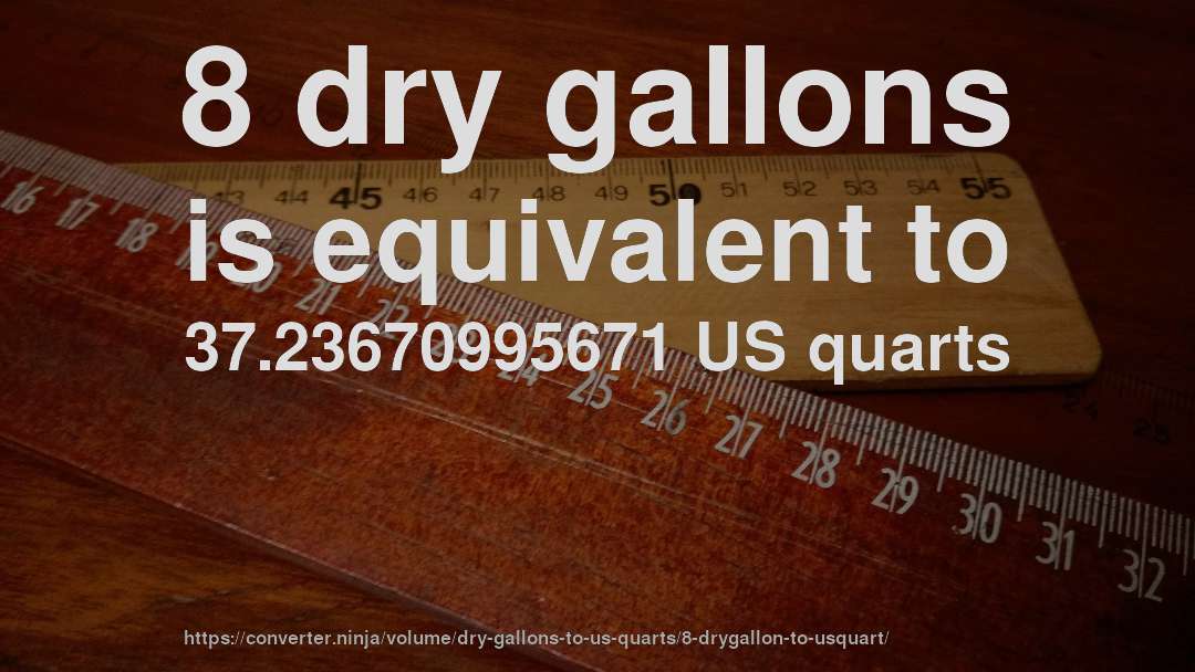 8 dry gallons is equivalent to 37.23670995671 US quarts