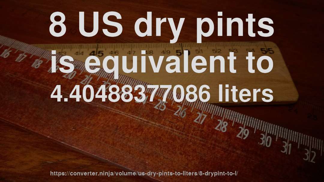 8 US dry pints is equivalent to 4.40488377086 liters