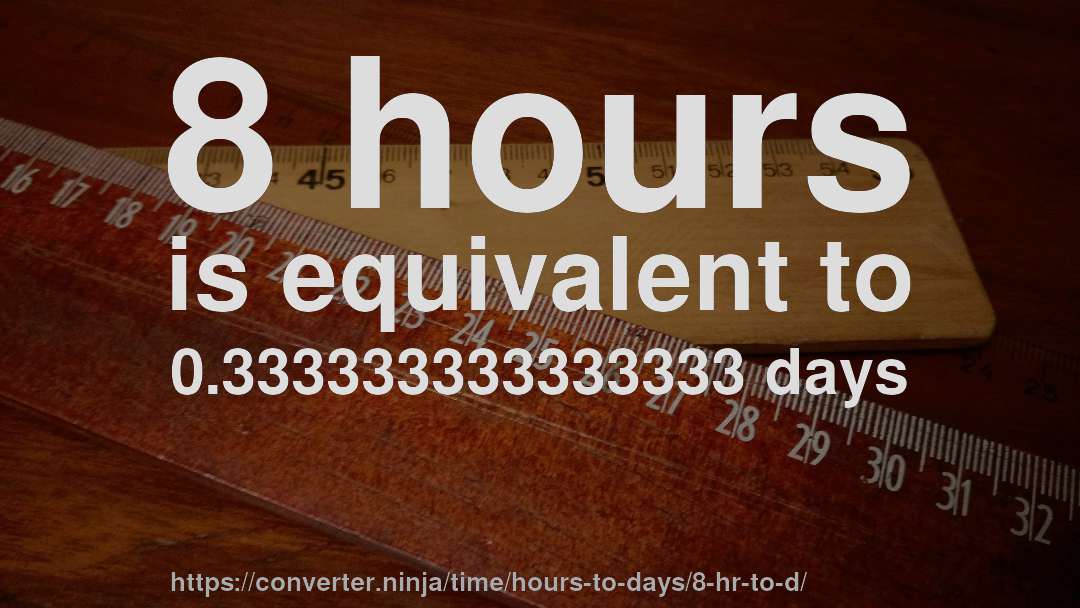 8 hours is equivalent to 0.333333333333333 days