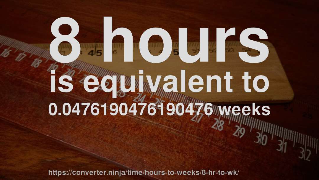 8 hours is equivalent to 0.0476190476190476 weeks