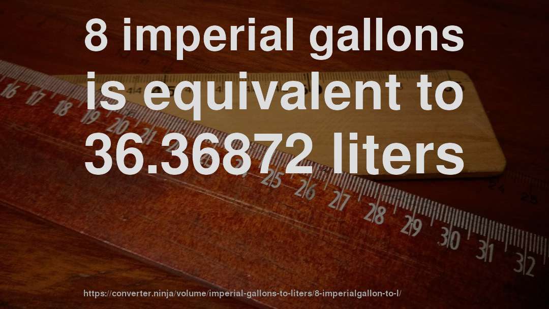 8 imperial gallons is equivalent to 36.36872 liters