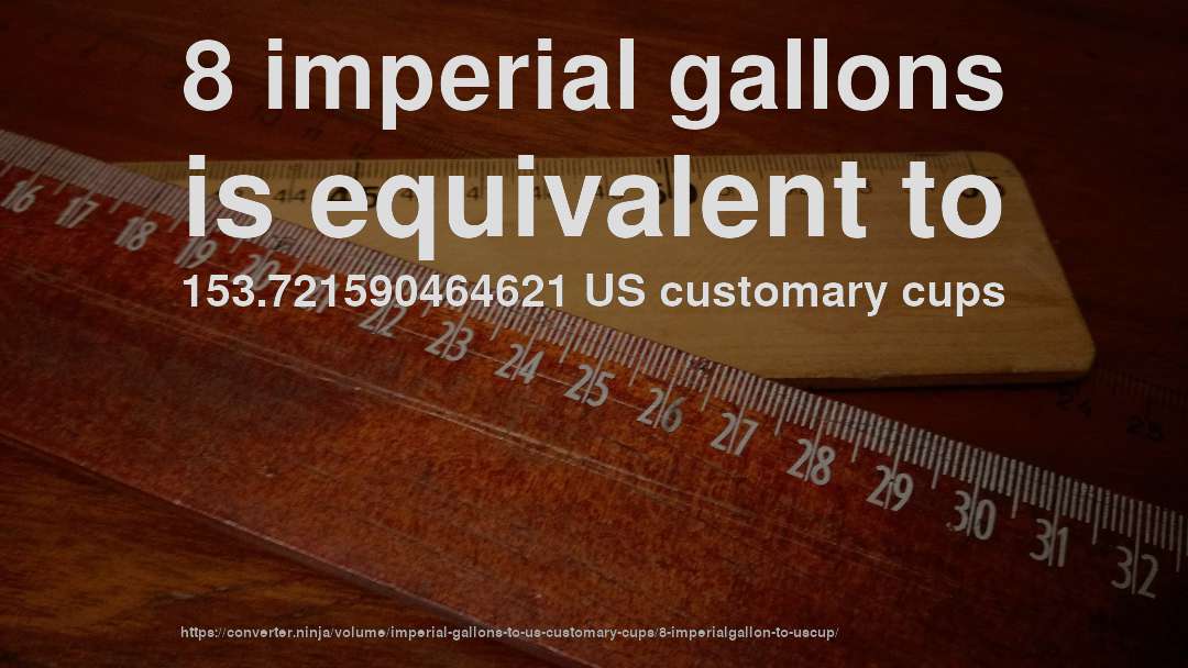 8 imperial gallons is equivalent to 153.721590464621 US customary cups