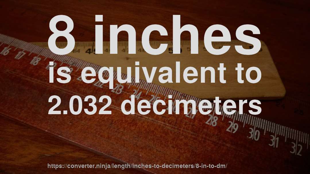 8 inches is equivalent to 2.032 decimeters