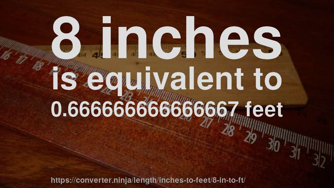 8 inches is equivalent to 0.666666666666667 feet