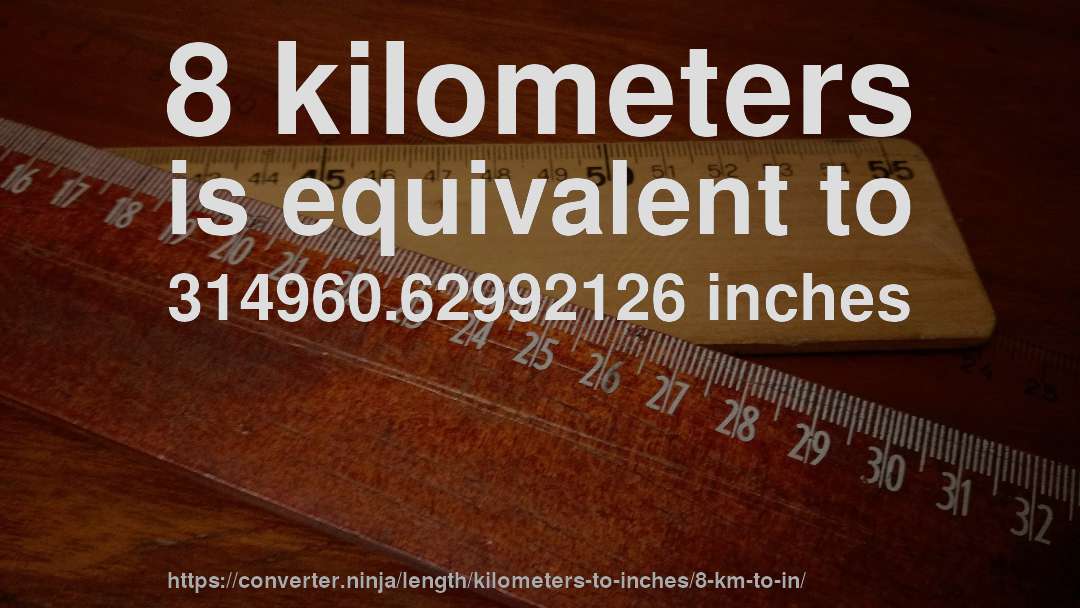 8 kilometers is equivalent to 314960.62992126 inches