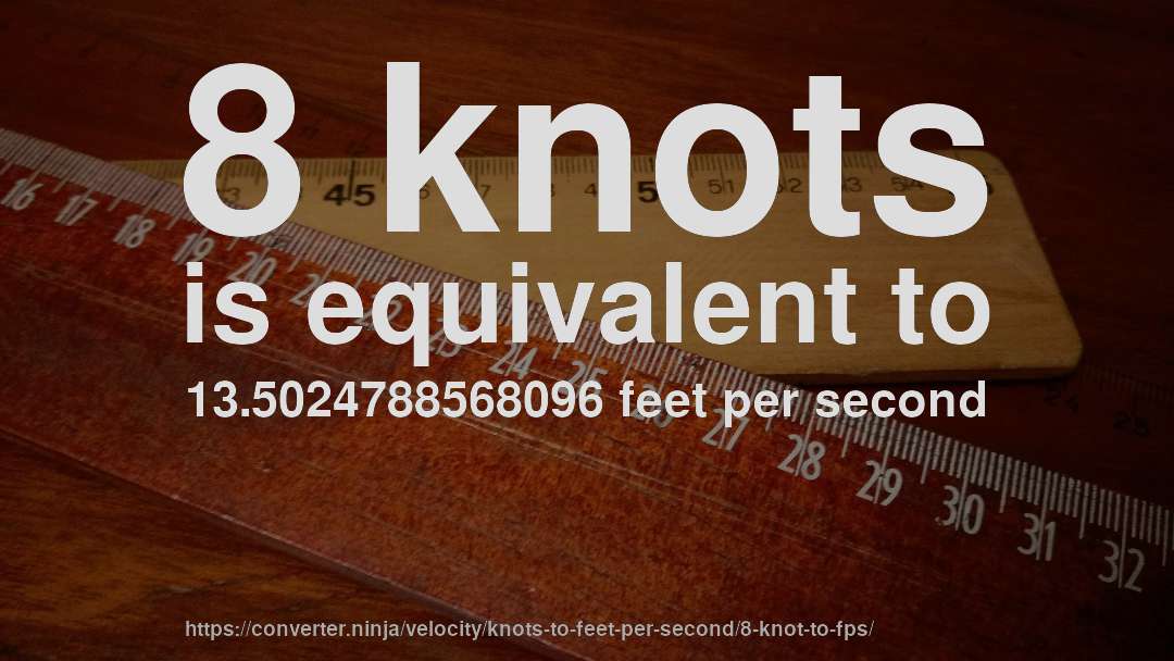 8 knots is equivalent to 13.5024788568096 feet per second