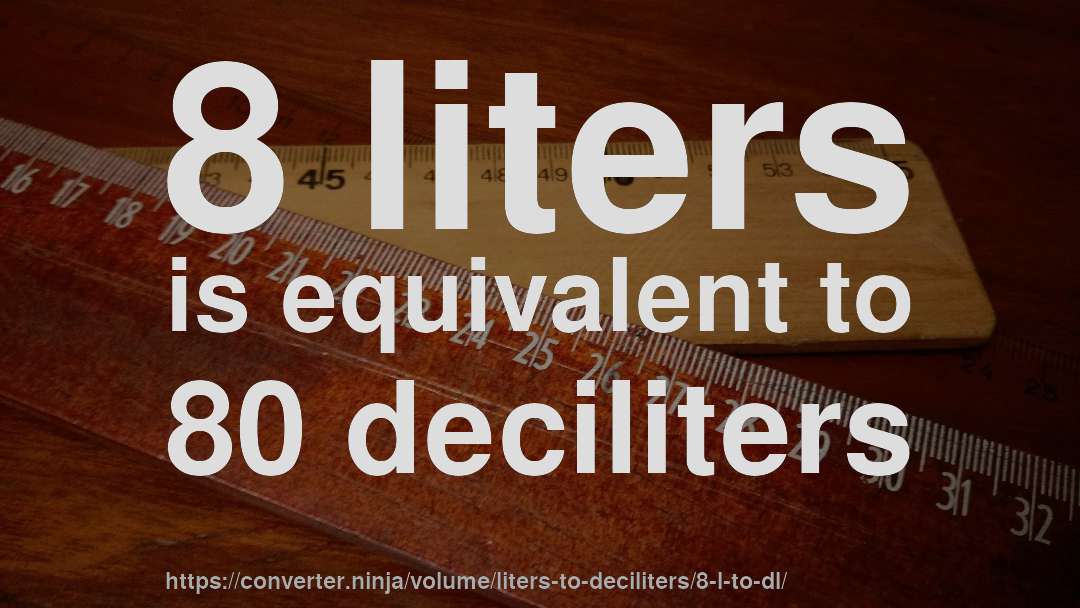 8 liters is equivalent to 80 deciliters