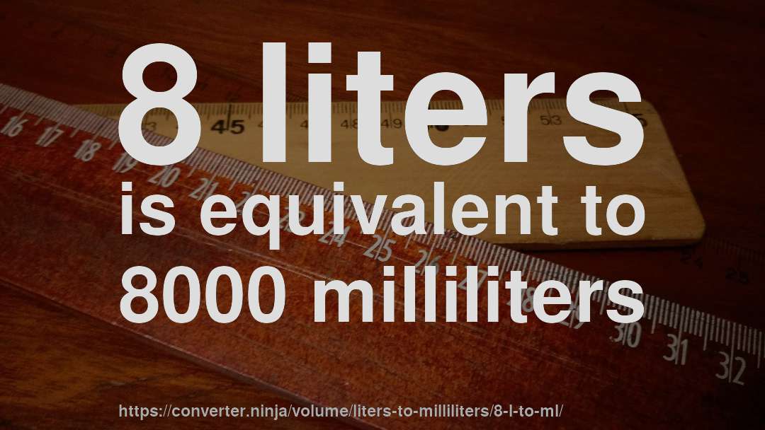 8 liters is equivalent to 8000 milliliters