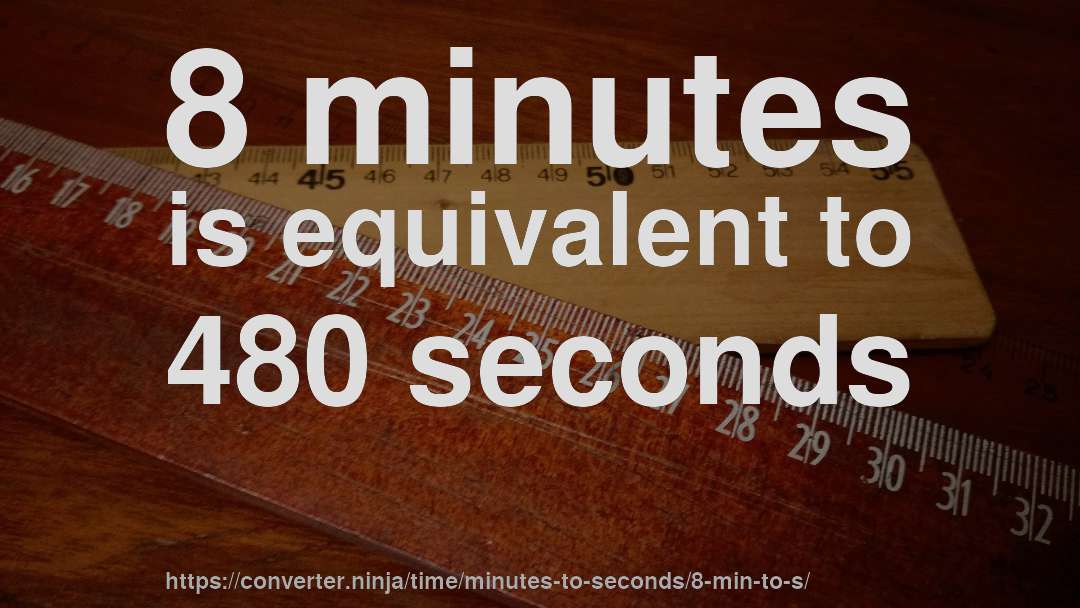 8 minutes is equivalent to 480 seconds