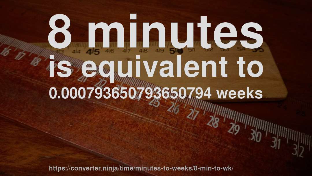 8 minutes is equivalent to 0.000793650793650794 weeks