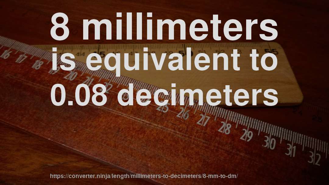 8 millimeters is equivalent to 0.08 decimeters