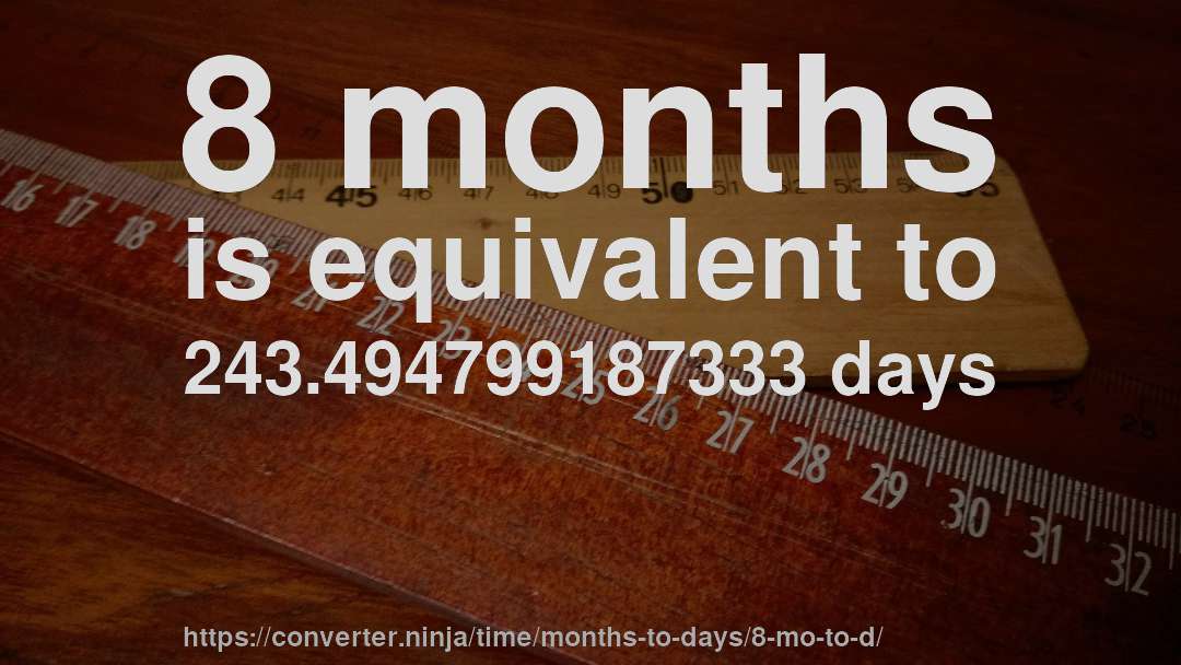 8 months is equivalent to 243.494799187333 days