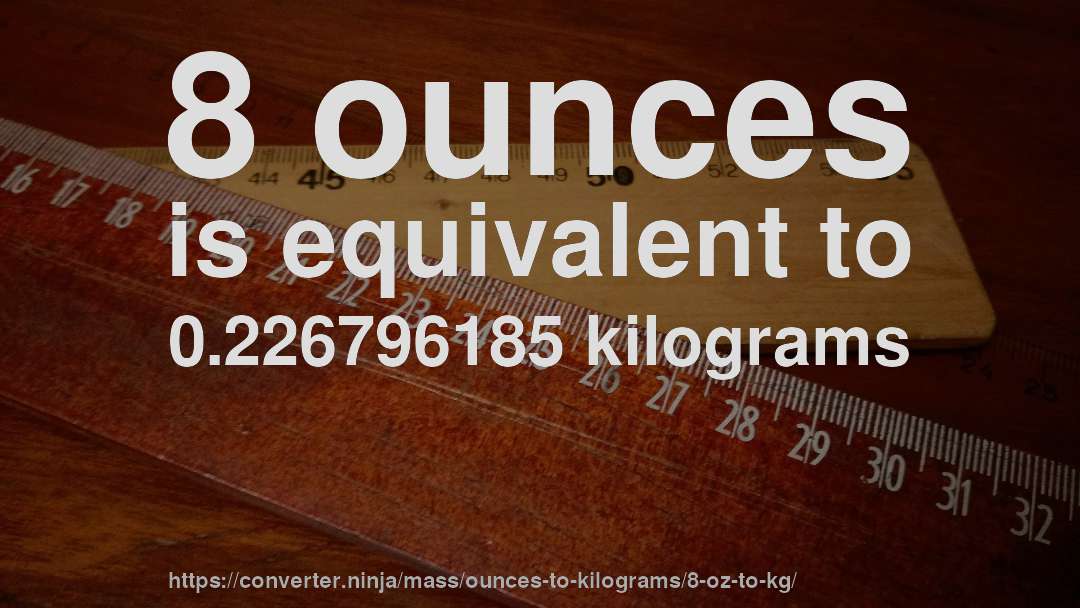 8 ounces is equivalent to 0.226796185 kilograms