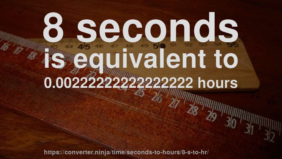 8 seconds is equivalent to 0.00222222222222222 hours