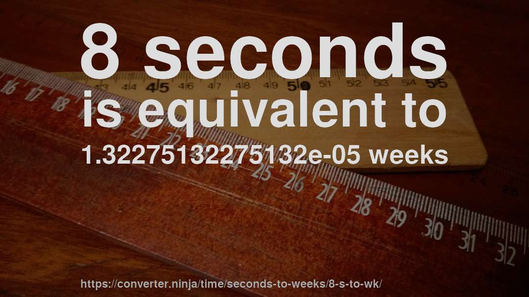 8 seconds is equivalent to 1.32275132275132e-05 weeks