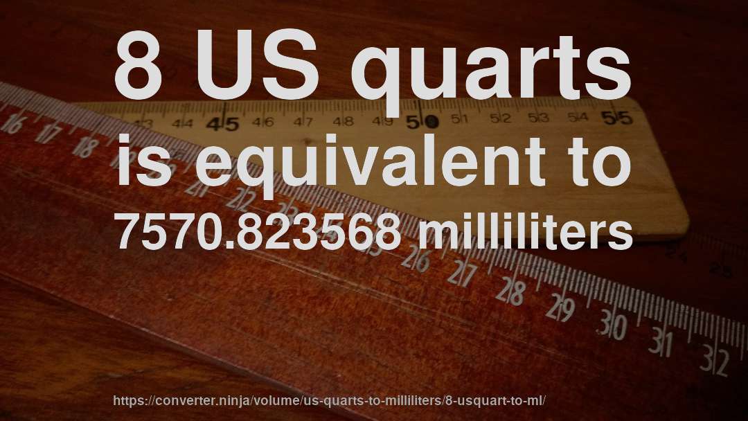 8 US quarts is equivalent to 7570.823568 milliliters