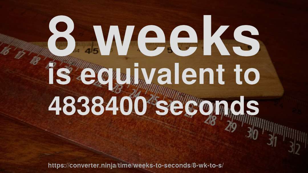 8 weeks is equivalent to 4838400 seconds