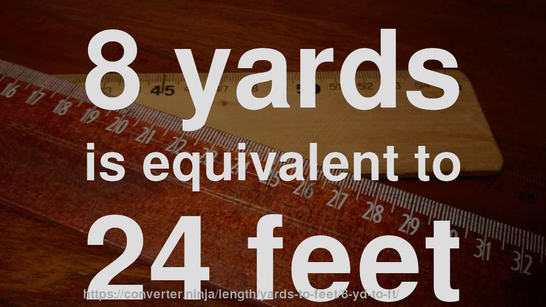 8 yards is equivalent to 24 feet