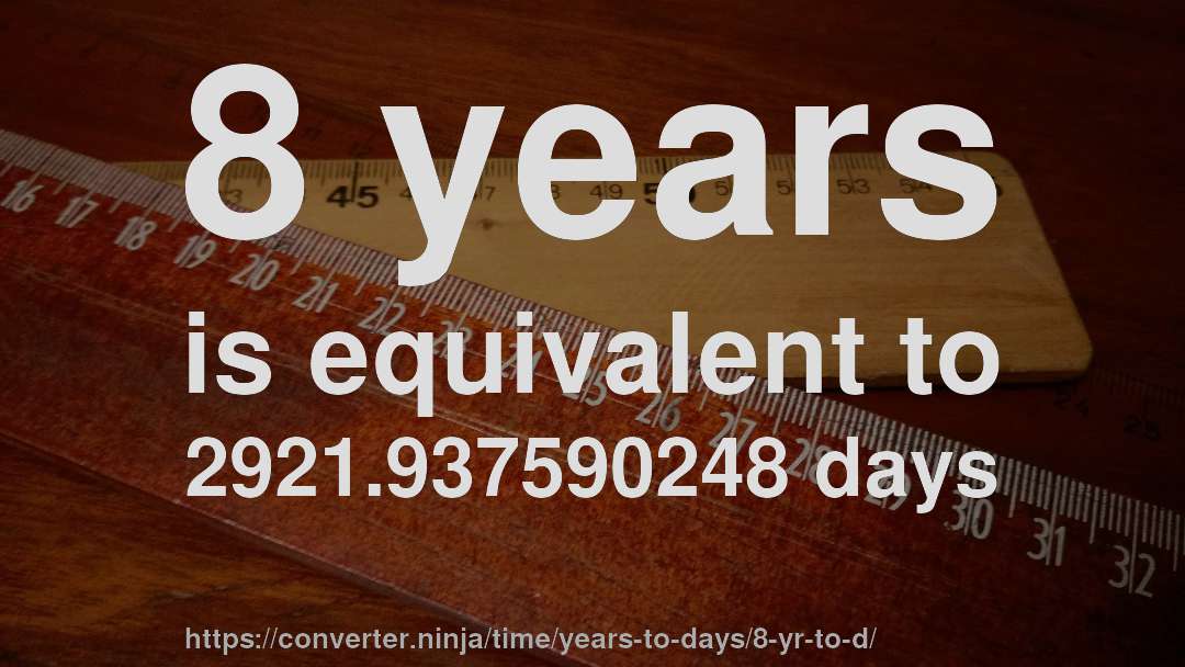 8 years is equivalent to 2921.937590248 days