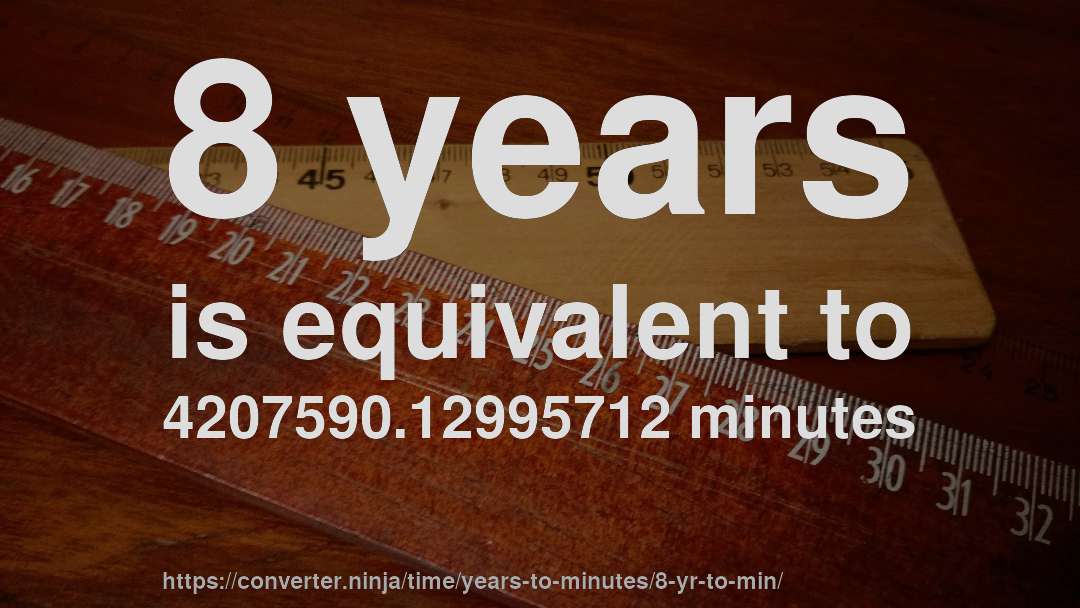 8 years is equivalent to 4207590.12995712 minutes