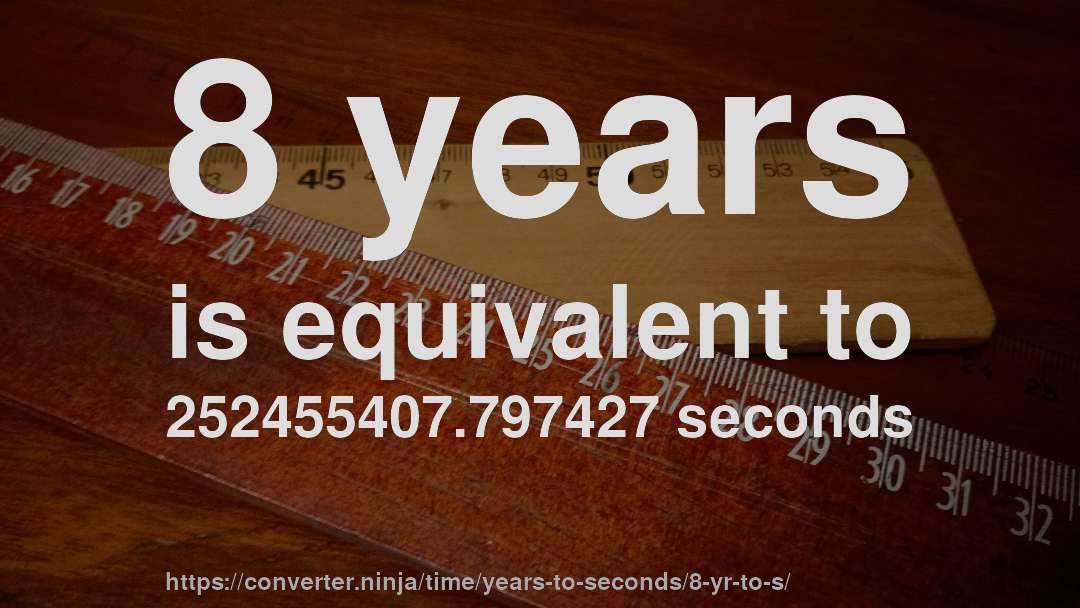 8 years is equivalent to 252455407.797427 seconds