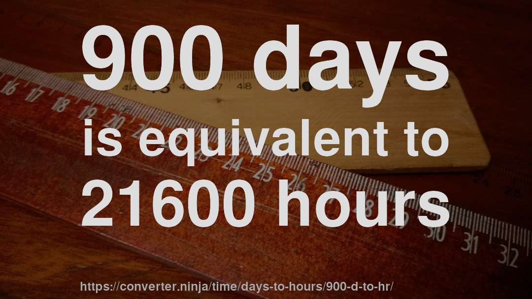 900 days is equivalent to 21600 hours