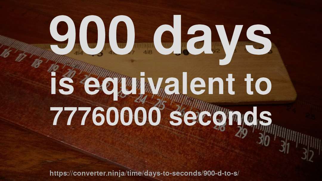 900 days is equivalent to 77760000 seconds
