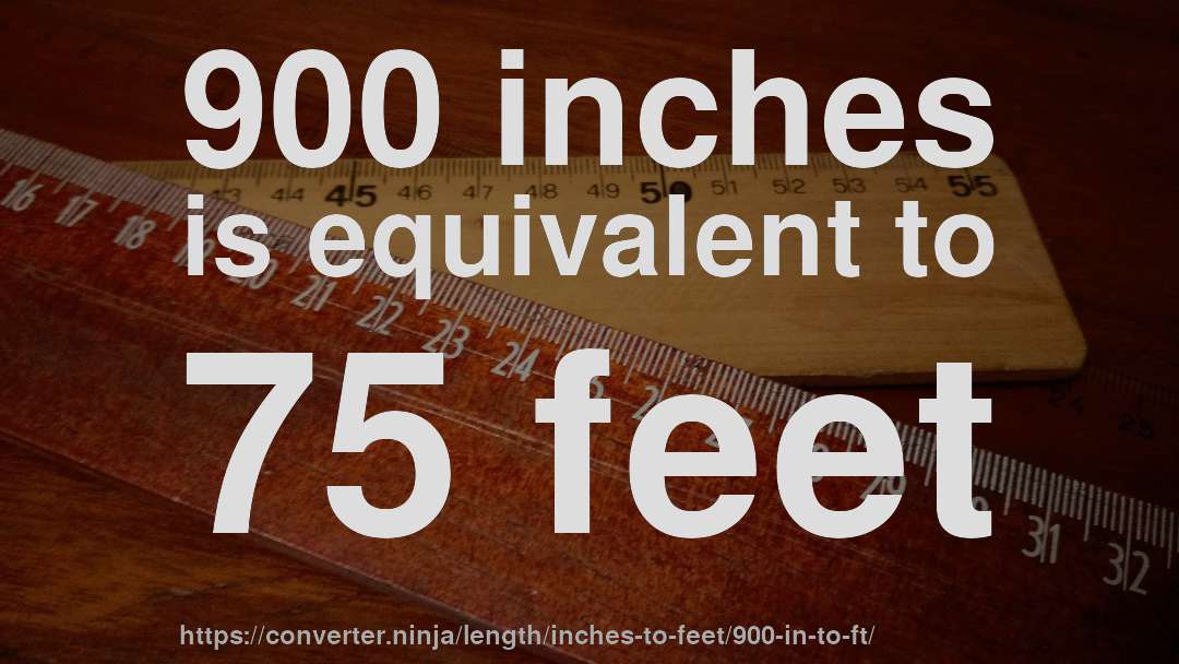 900 inches is equivalent to 75 feet