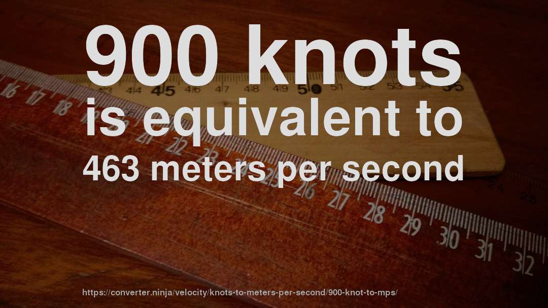 900 knots is equivalent to 463 meters per second
