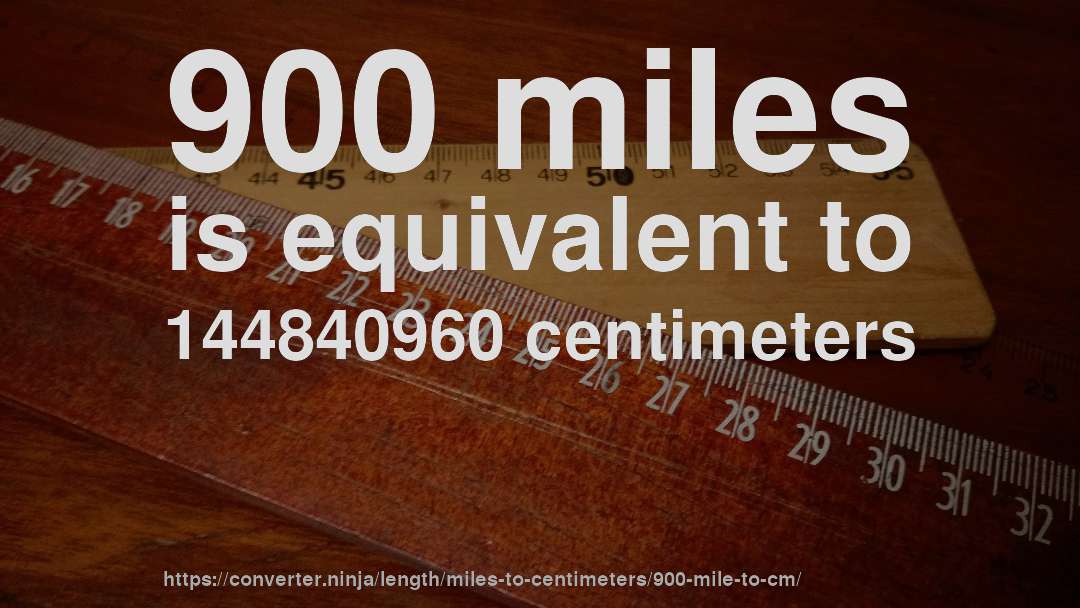 900 miles is equivalent to 144840960 centimeters