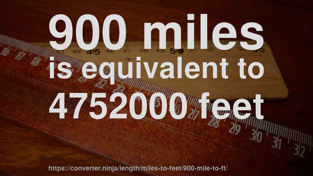 900 miles is equivalent to 4752000 feet