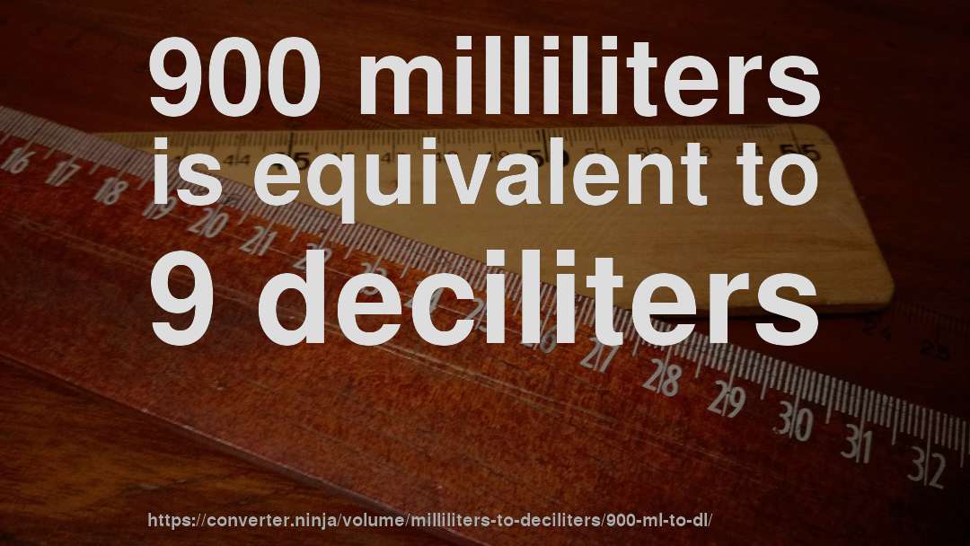 900 milliliters is equivalent to 9 deciliters
