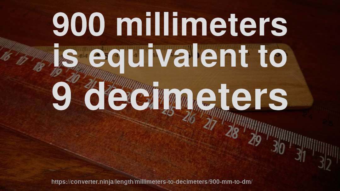 900 millimeters is equivalent to 9 decimeters