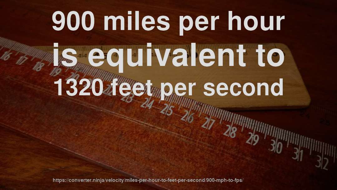 900 miles per hour is equivalent to 1320 feet per second
