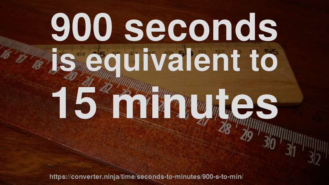 900 seconds is equivalent to 15 minutes