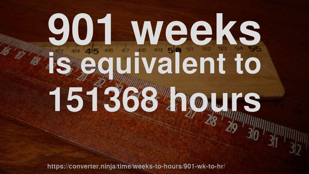 901 weeks is equivalent to 151368 hours