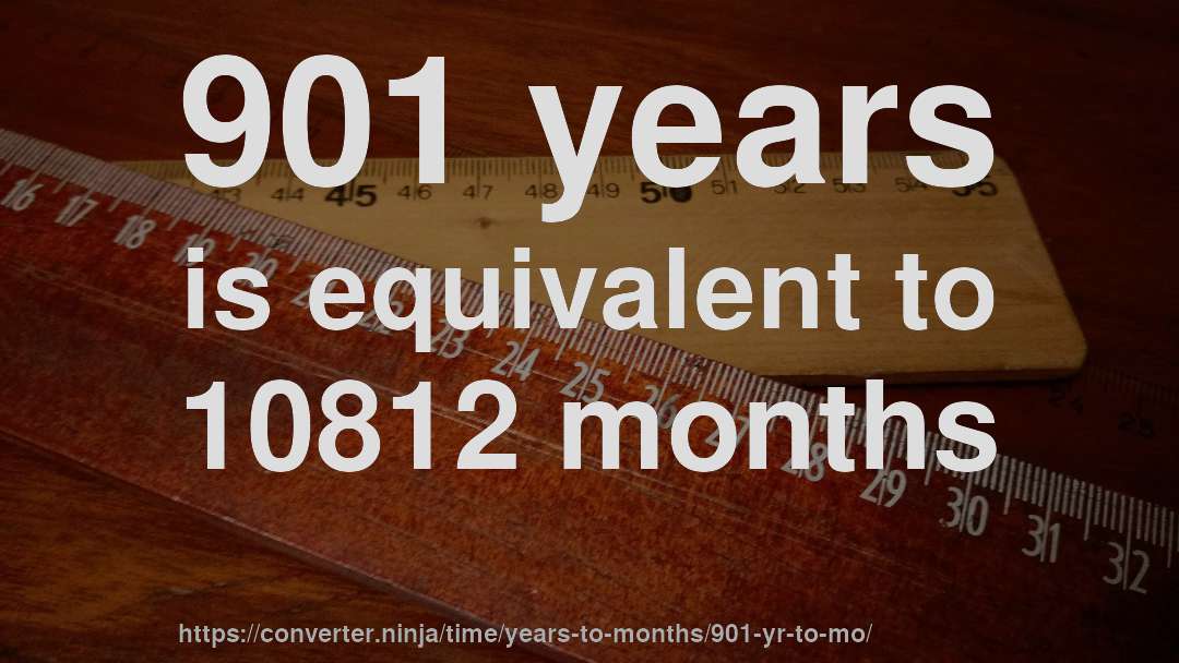 901 years is equivalent to 10812 months