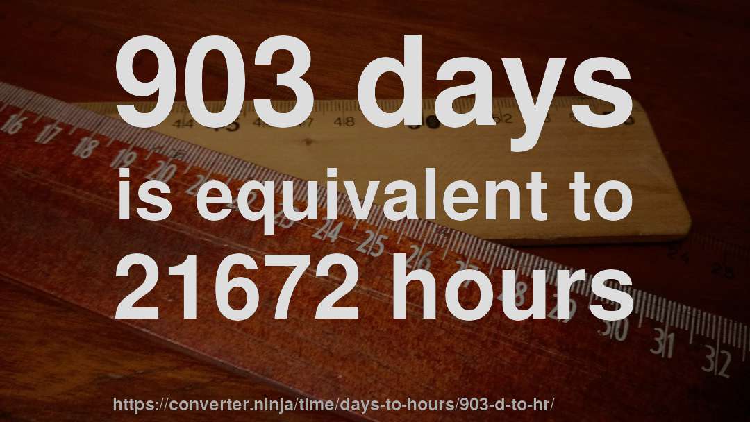 903 days is equivalent to 21672 hours