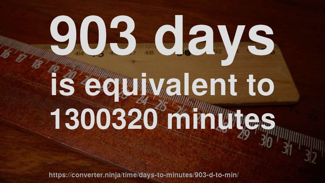 903 days is equivalent to 1300320 minutes