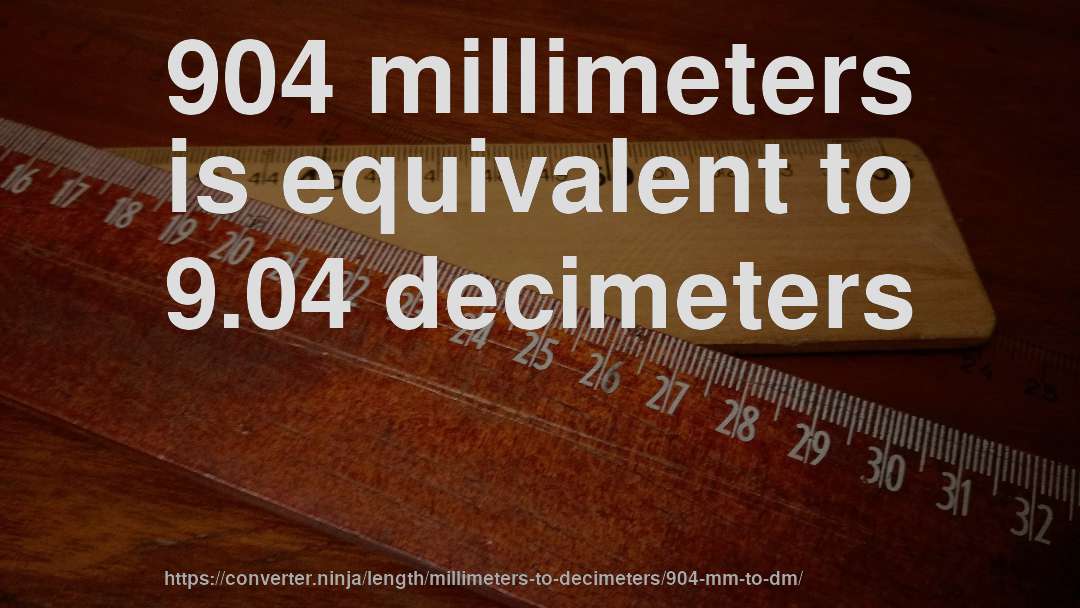 904 millimeters is equivalent to 9.04 decimeters