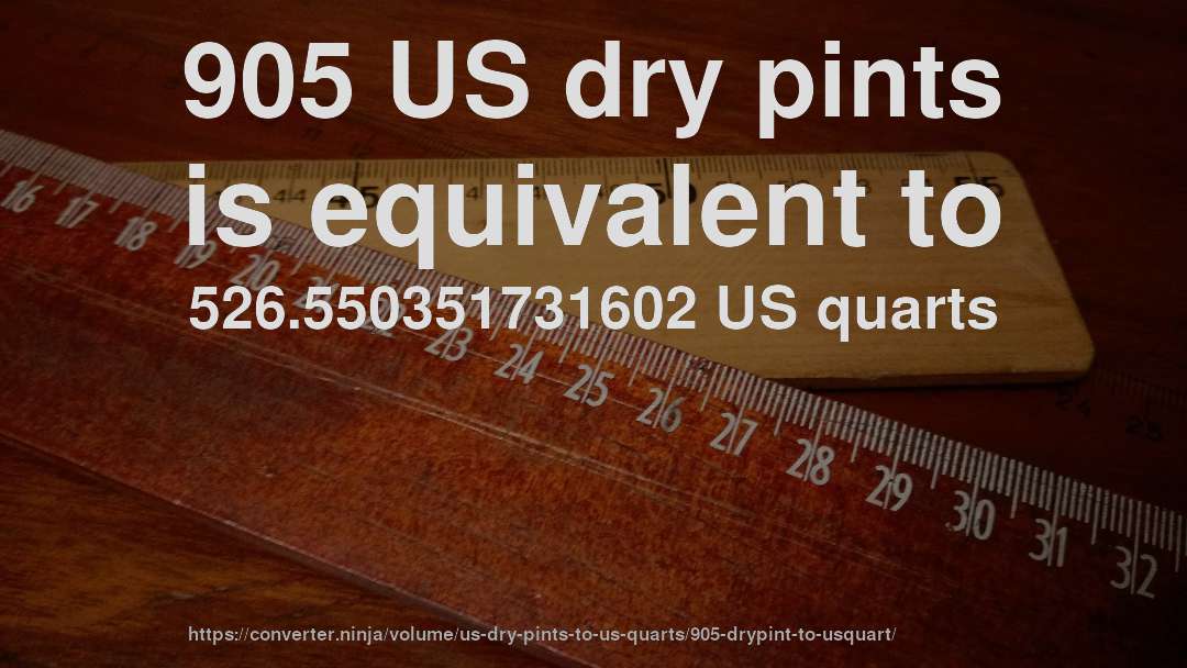 905 US dry pints is equivalent to 526.550351731602 US quarts
